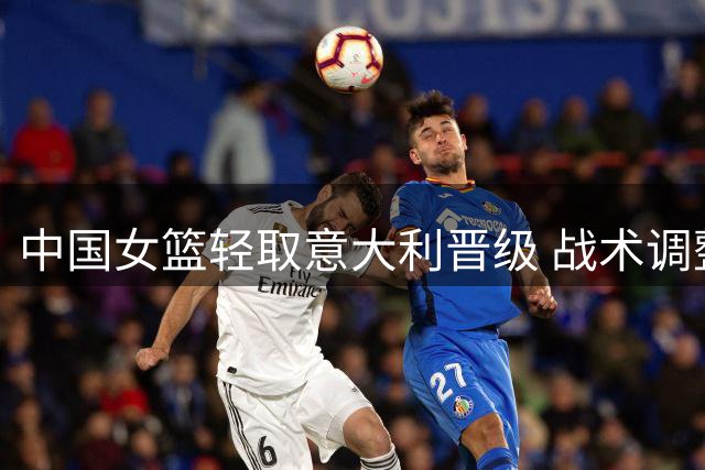 中国女篮轻取意大利晋级 战术调整显奇效